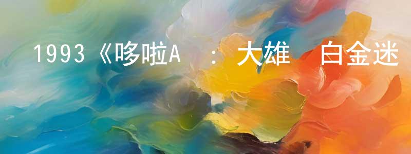 1993《哆啦A夢：大雄與白金迷宮》完整版電影/在線觀看/百度云-美劇天堂 成海龍的blog